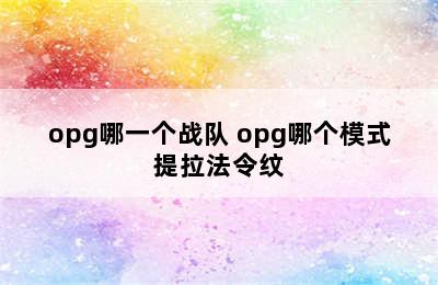 opg哪一个战队 opg哪个模式提拉法令纹